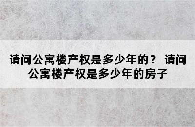 请问公寓楼产权是多少年的？ 请问公寓楼产权是多少年的房子